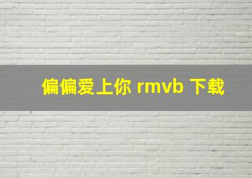 偏偏爱上你 rmvb 下载